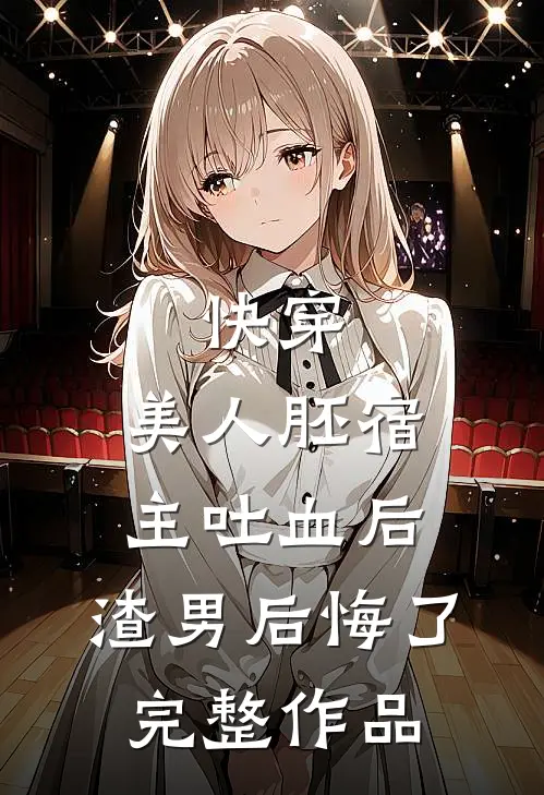 快穿：美人胚宿主吐血后，渣男后悔了完整作品