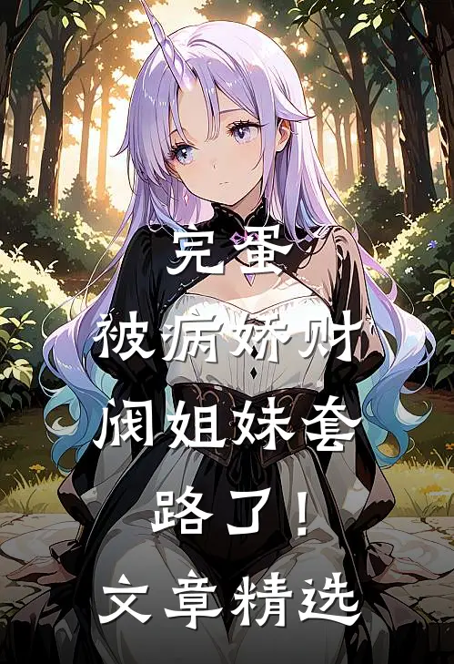 完蛋，被病娇财阀姐妹套路了！文章精选