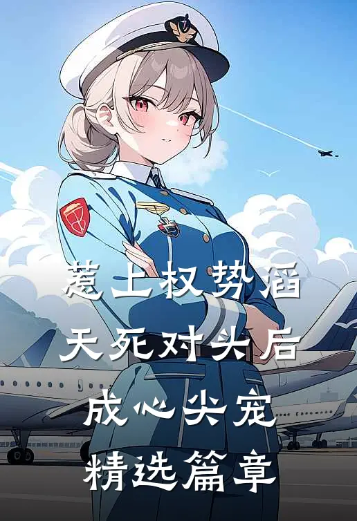 惹上权势滔天死对头后，成心尖宠精选篇章