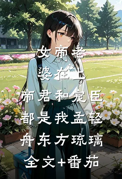 女帝老婆在上：帝君和宠臣都是我孟轻舟东方琉璃全文+番茄