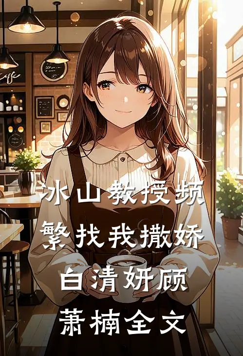 冰山教授频繁找我撒娇白清妍顾萧楠全文