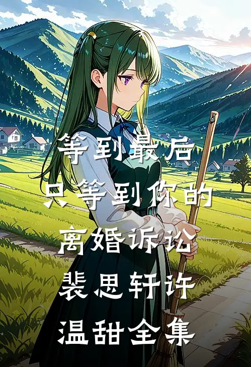 等到最后，只等到你的离婚诉讼裴思轩许温甜 全集