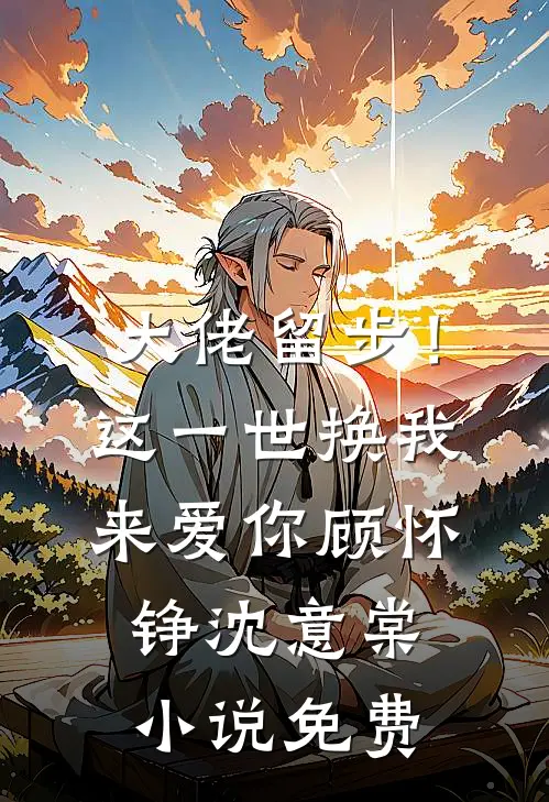 大佬留步！这一世换我来爱你顾怀铮沈意棠小说免费