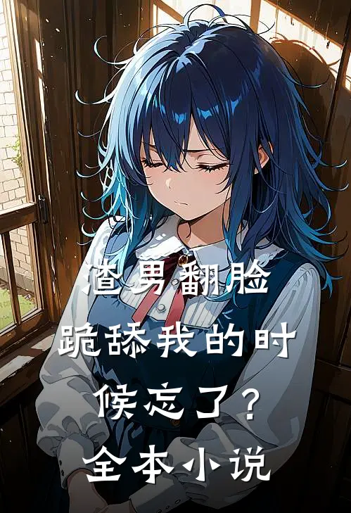 渣男翻脸,跪舔我的时候忘了?全本阅读
