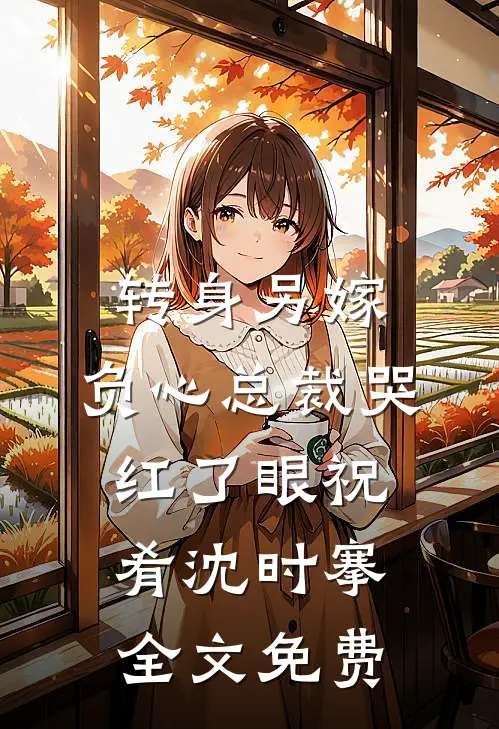 转身另嫁，负心总裁哭红了眼祝肴沈时搴全文免费