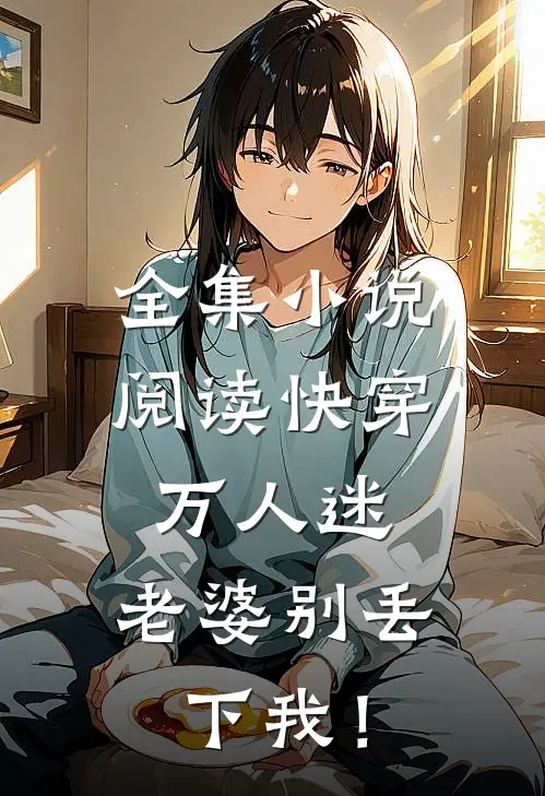 全集小说阅读快穿万人迷，老婆别丢下我！