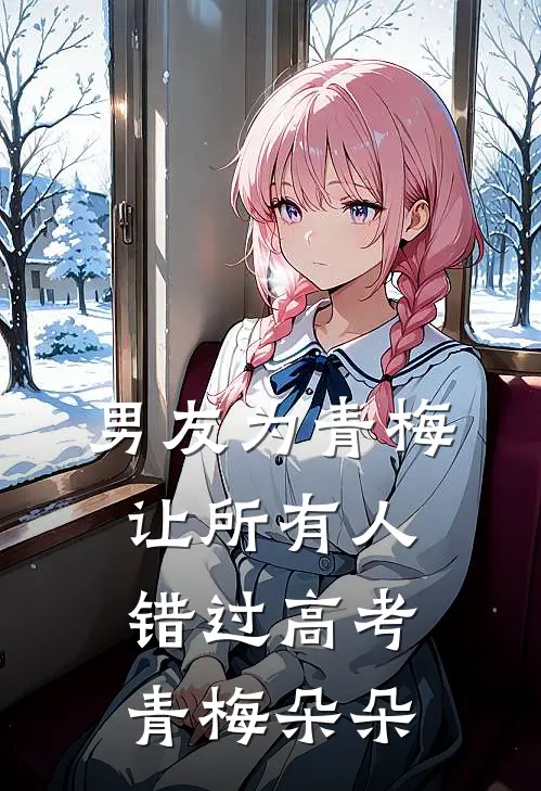 男友为青梅让所有人错过高考(青梅朵朵)