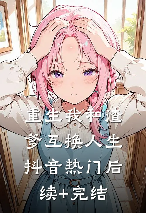 重生我和渣爹互换人生抖音热门后续+完结
