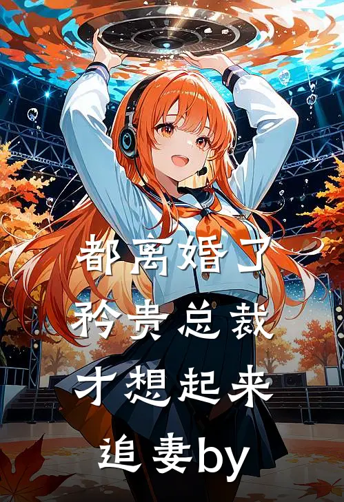 都离婚了，矜贵总裁才想起来追妻by