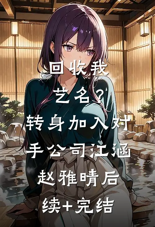 回收我艺名？转身加入对手公司江涵赵雅晴后续+完结