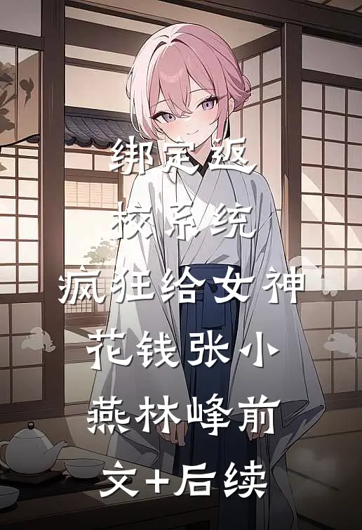 绑定返校系统，疯狂给女神花钱张小燕林峰前文+后续