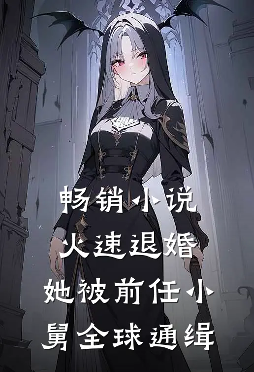 畅销小说火速退婚：她被前任小舅全球通缉