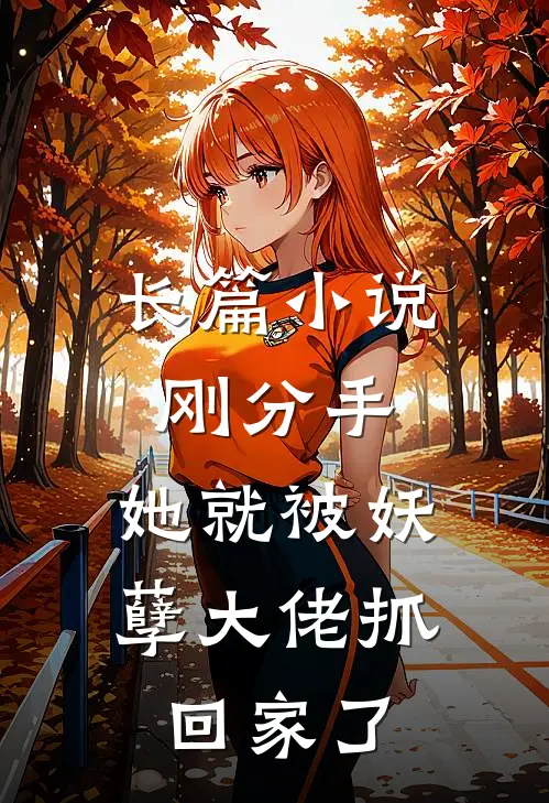 长篇小说刚分手，她就被妖孽大佬抓回家了