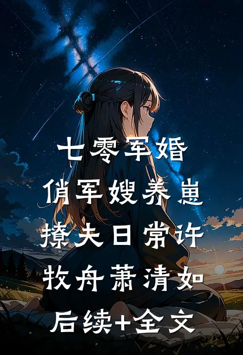 七零军婚：俏军嫂养崽撩夫日常许牧舟萧清如后续+全文