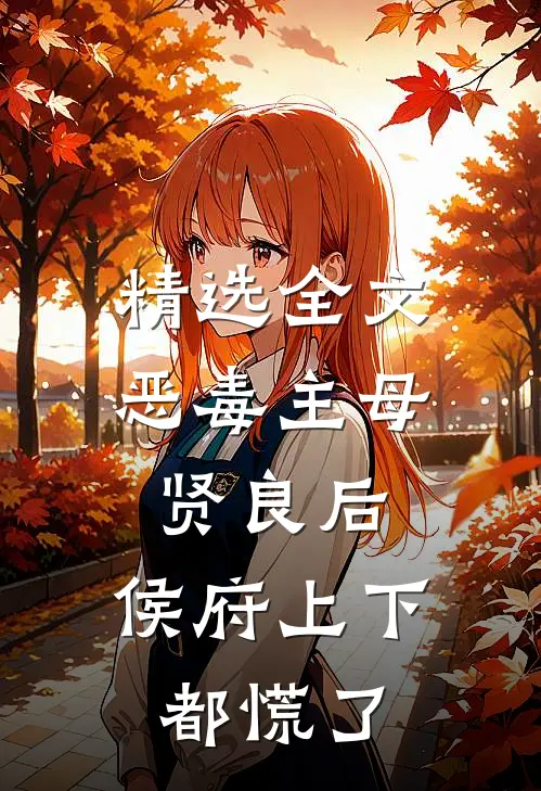 精选全文恶毒主母贤良后，侯府上下都慌了
