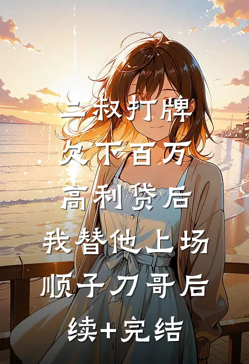 二叔打牌欠下百万高利贷后，我替他上场顺子刀哥后续+完结