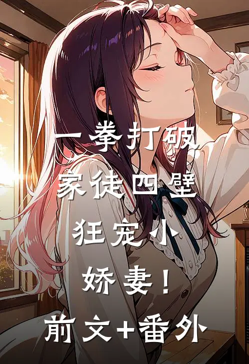 一拳打破家徒四壁，狂宠小娇妻！前文+番外
