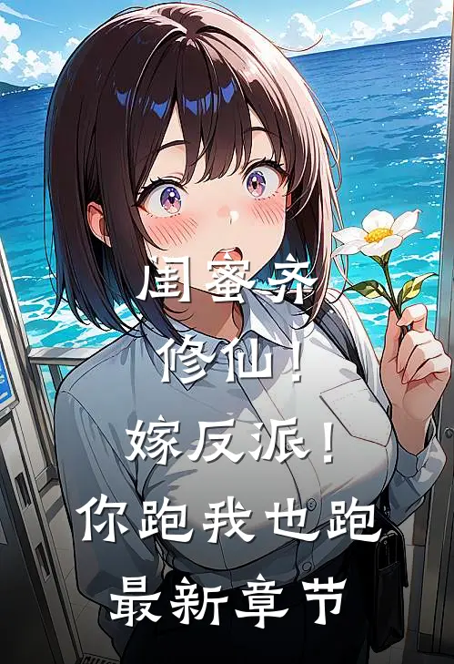 闺蜜齐修仙！嫁反派！你跑我也跑最新章节