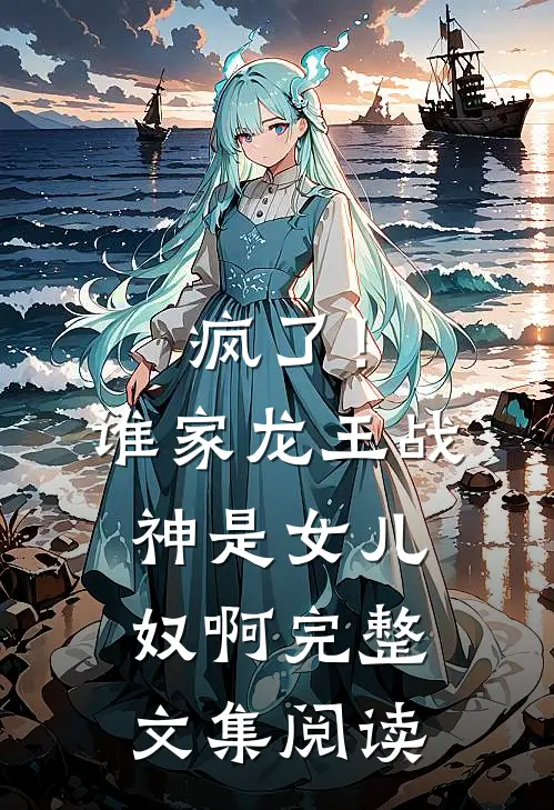疯了！谁家龙王战神是女儿奴啊完整文集阅读