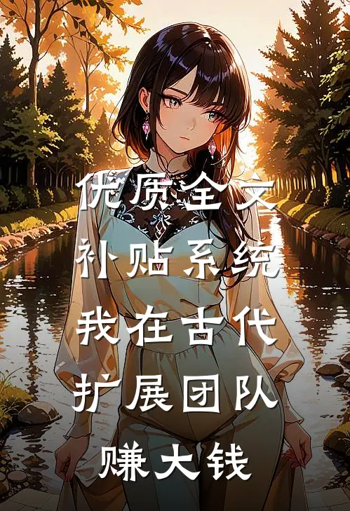 优质全文补贴系统：我在古代扩展团队赚大钱
