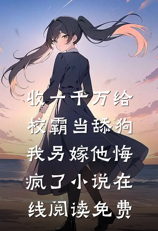 收一千万给校霸当舔狗，我另嫁他悔疯了小说在线阅读免费