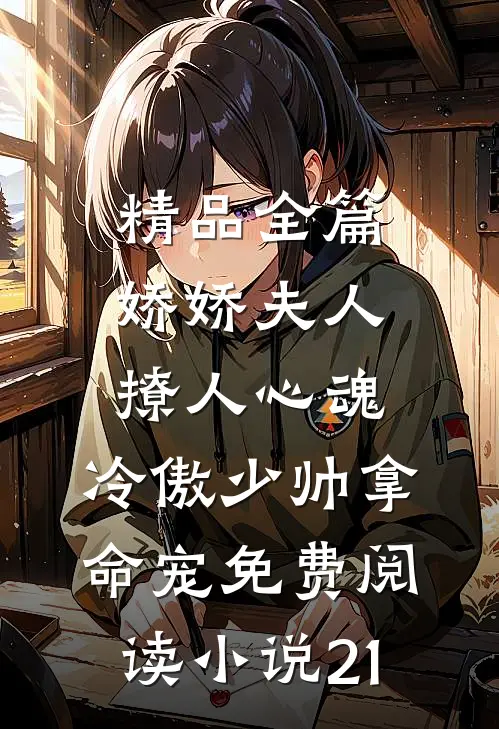 精品全篇娇娇夫人撩人心魂,冷傲少帅拿命宠免费阅读小说 21
