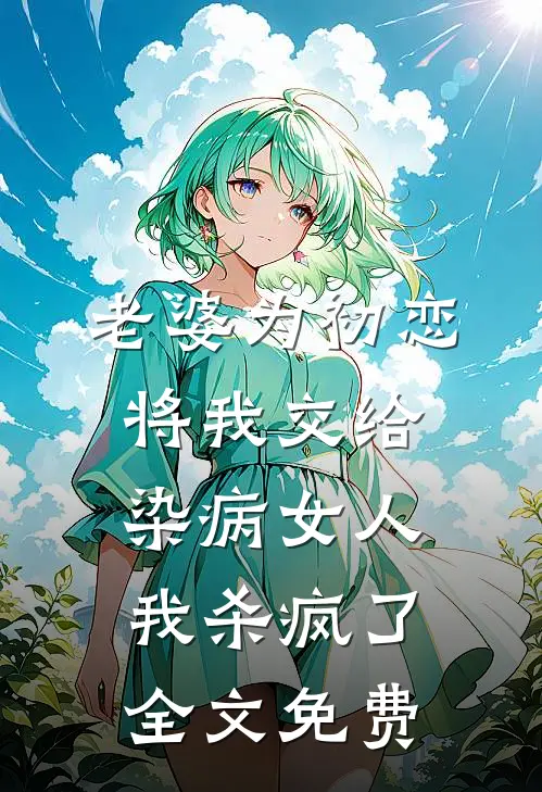 老婆为初恋将我交给染病女人，我杀疯了全文免费