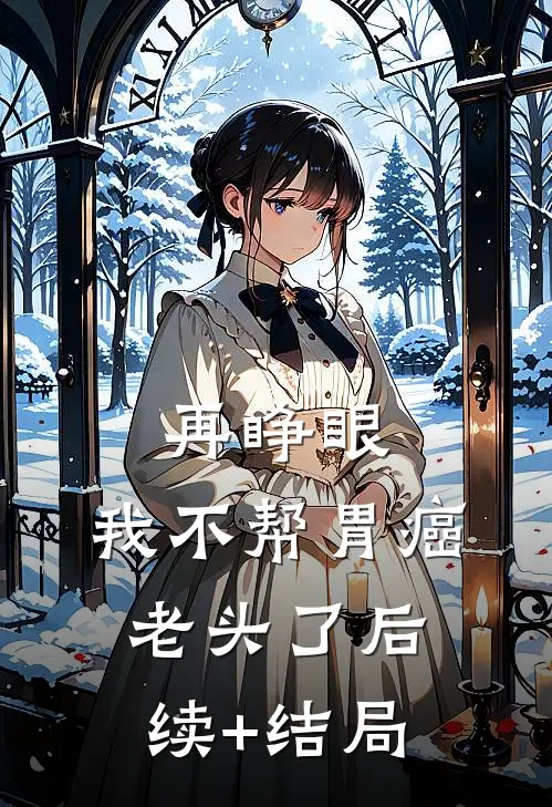 再睁眼，我不帮胃癌老头了后续+结局