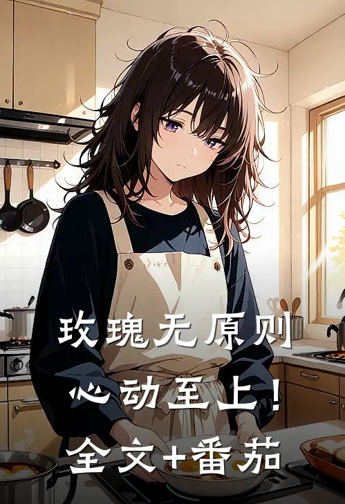 玫瑰无原则，心动至上！全文+番茄