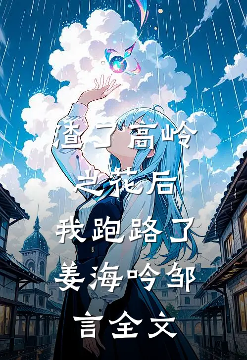 渣了高岭之花后，我跑路了姜海吟邹言全文