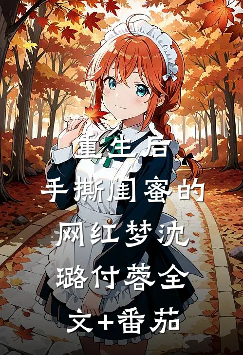重生后，手撕闺蜜的网红梦沈璐付蓉全文+番茄