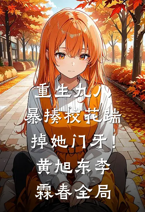 重生九八：暴揍校花踹掉她门牙！黄旭东李霖春全局