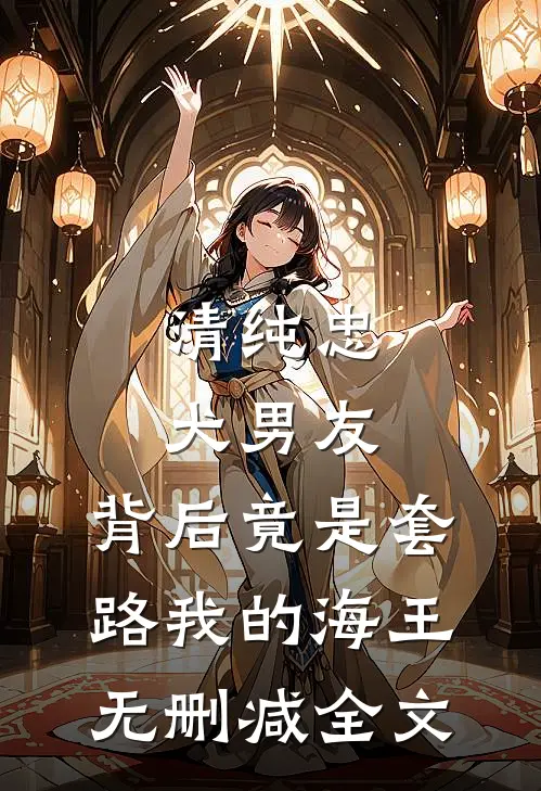 清纯忠犬男友，背后竟是套路我的海王无删减全文