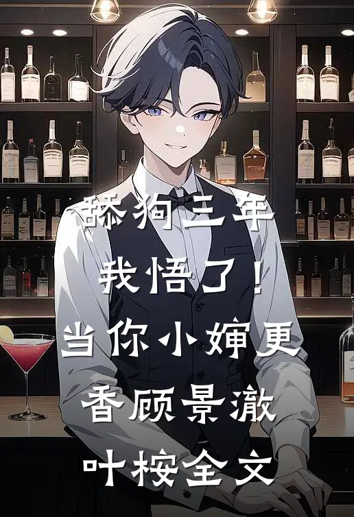 舔狗三年，我悟了！当你小婶更香顾景澈叶桉全文