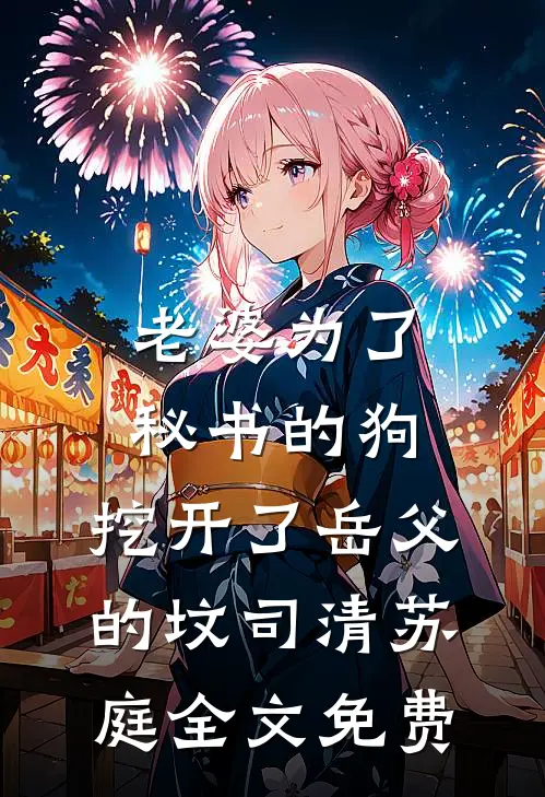 老婆为了秘书的狗，挖开了岳父的坟司清苏庭全文免费