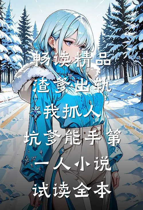 畅读精品渣爹出轨我抓人，坑爹能手第一人小说试读全本