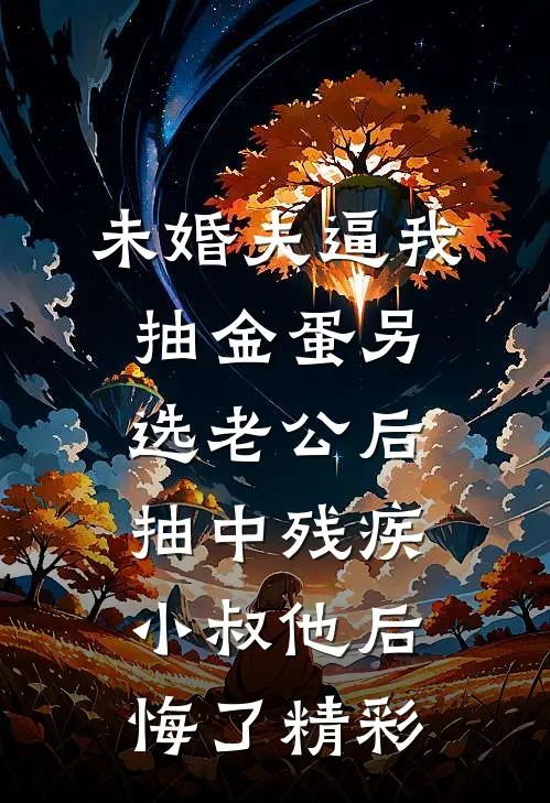 未婚夫逼我抽金蛋另选老公后，抽中残疾小叔他后悔了精彩