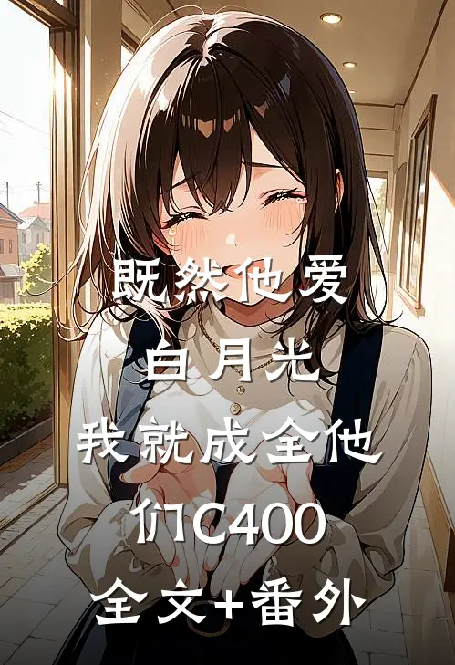 既然他爱白月光，我就成全他们C400全文+番外