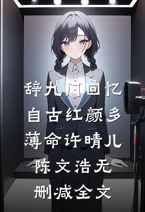 辞九门回忆，自古红颜多薄命许晴儿陈文浩无删减全文