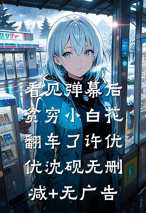 看见弹幕后，贫穷小白花翻车了许优优沈砚无删减+无广告