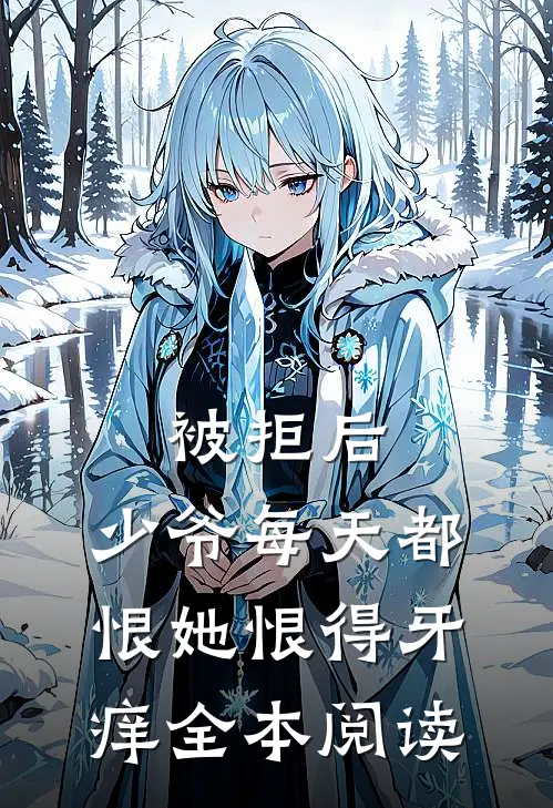 被拒后，少爷每天都恨她恨得牙痒全本阅读