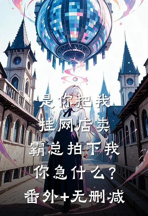 是你把我挂网店卖，霸总拍下我你急什么？番外+无删减