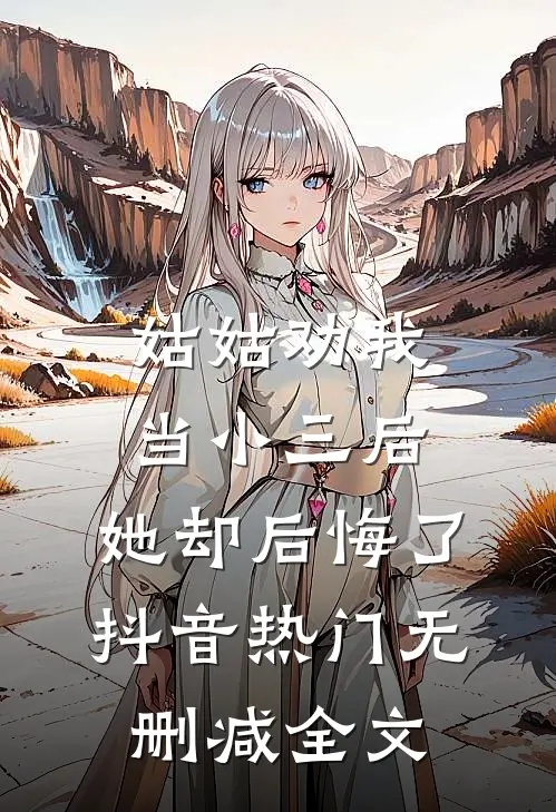 姑姑劝我当小三后，她却后悔了抖音热门无删减全文