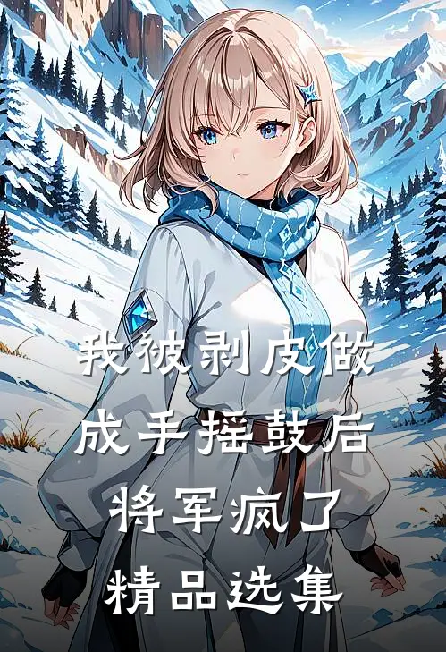 我被剥皮做成手摇鼓后，将军疯了精品选集