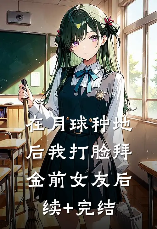 在月球种地后我打脸拜金前女友后续+完结
