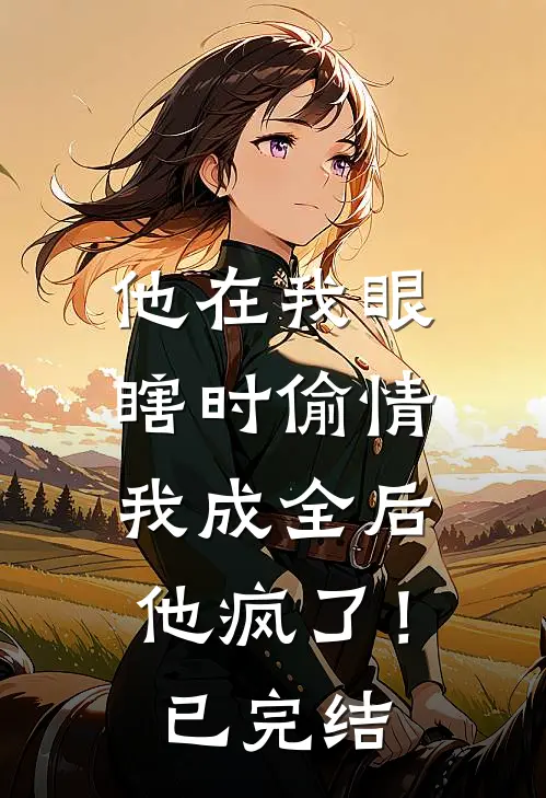 他在我眼瞎时偷情，我成全后他疯了！已完结