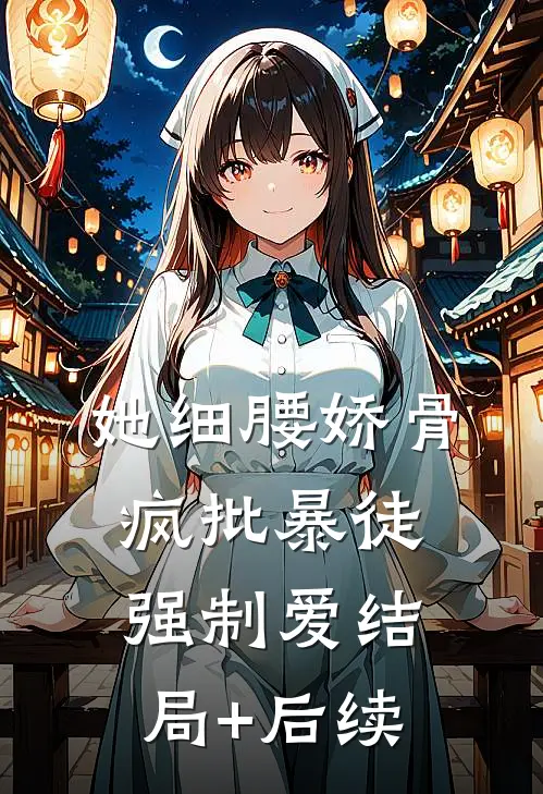 她细腰娇骨，疯批暴徒强制爱结局+后续