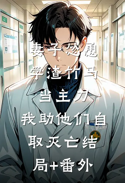 妻子怂恿学渣竹马当主刀，我助他们自取灭亡结局+番外