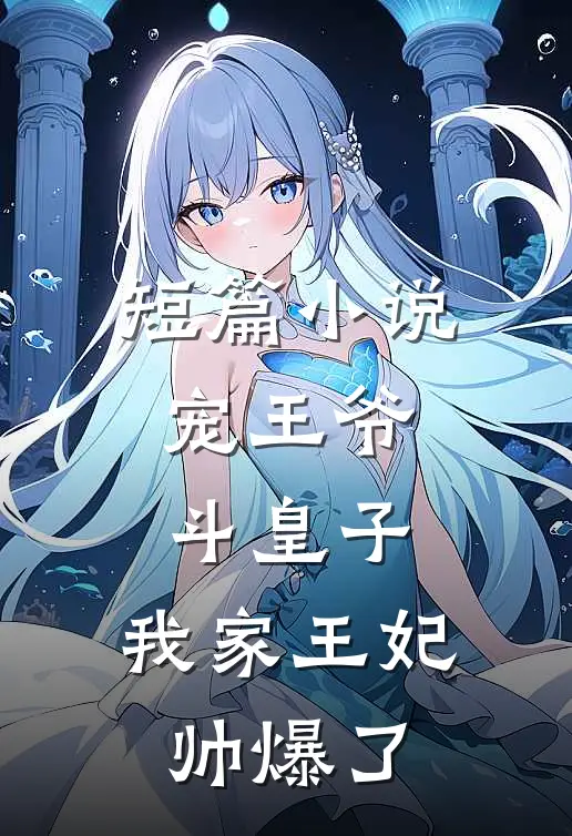 短篇小说宠王爷，斗皇子，我家王妃帅爆了
