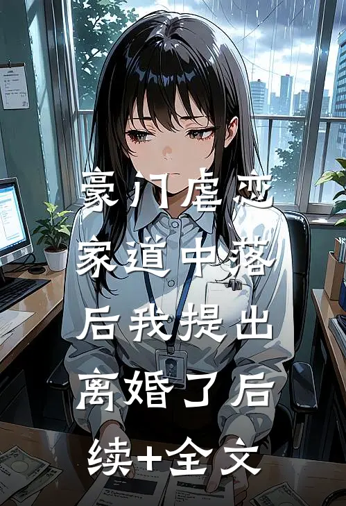 豪门虐恋：家道中落后我提出离婚了后续+全文